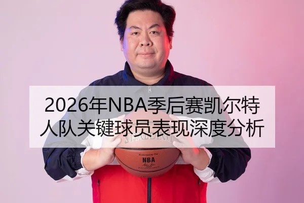 2026年NBA季后赛凯尔特人队关键球员表现深度分析