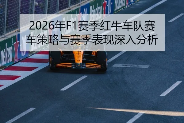 2026年F1赛季红牛车队赛车策略与赛季表现深入分析