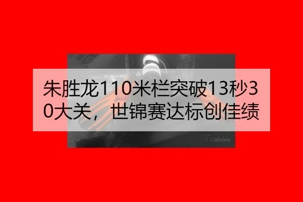 朱胜龙110米栏突破13秒30大关，世锦赛达标创佳绩