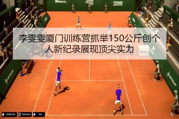 李雯雯厦门训练营抓举150公斤创个人新纪录展现顶尖实力