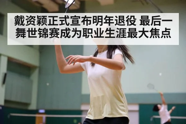 戴资颖正式宣布明年退役 最后一舞世锦赛成为职业生涯最大焦点