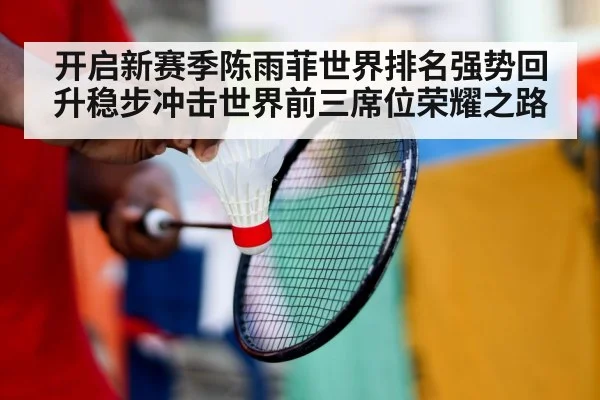 开启新赛季陈雨菲世界排名强势回升稳步冲击世界前三席位荣耀之路